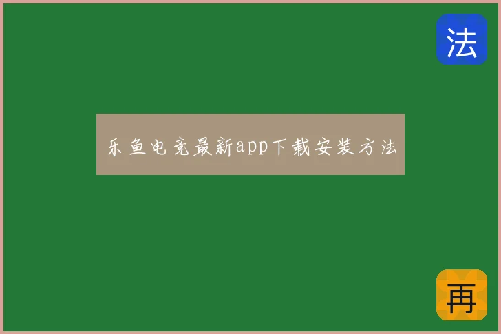 乐鱼电竞最新app下载安装方法