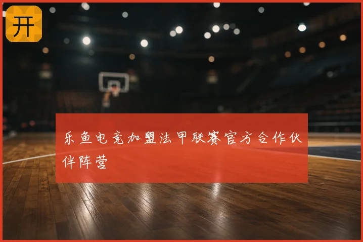 乐鱼电竞加盟法甲联赛官方合作伙伴阵营