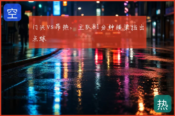 门兴vs昂热，主队81分钟横梁挡出点球