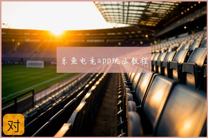 乐鱼电竞app玩法教程