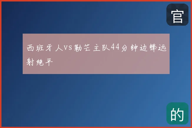 西班牙人vs勒芒主队44分钟边锋远射绝平
