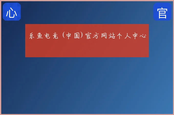 乐鱼电竞 (中国)官方网站个人中心