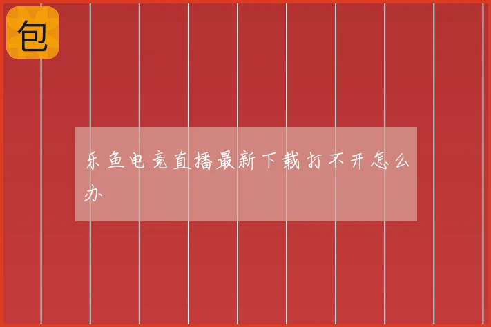 乐鱼电竞直播最新下载打不开怎么办
