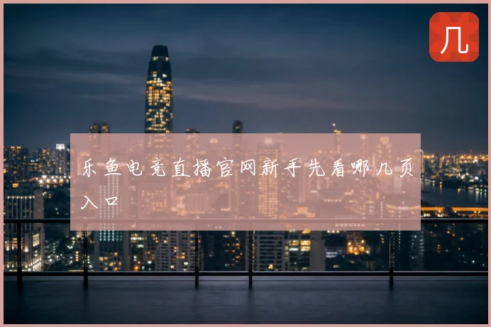 乐鱼电竞直播官网新手先看哪几页入口