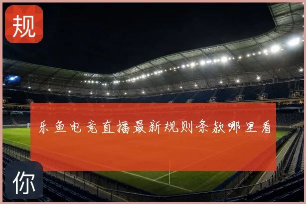 乐鱼电竞直播最新规则条款哪里看