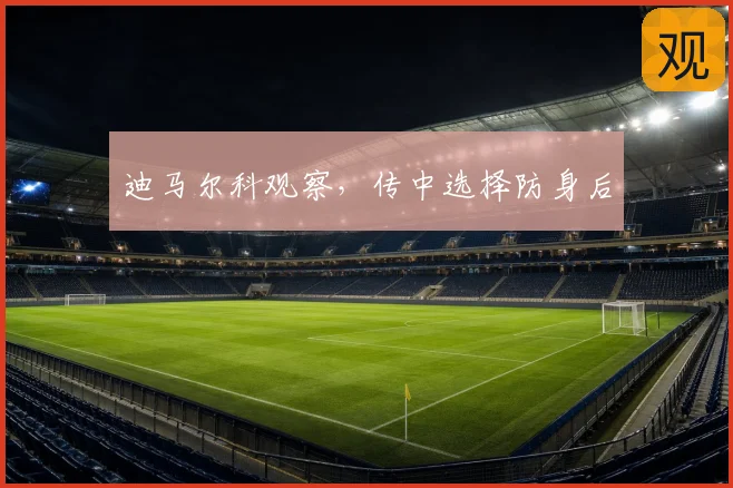 迪马尔科观察,传中选择防身后