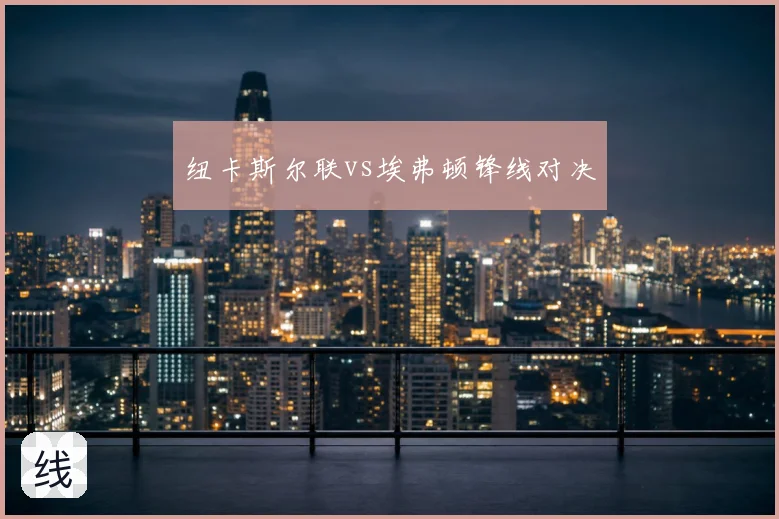 纽卡斯尔联vs埃弗顿锋线对决