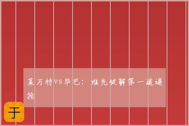 莱万特vs毕巴:谁先破解第一道逼抢
